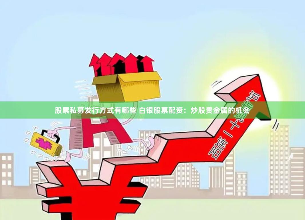 股票私募发行方式有哪些 白银股票配资：炒股贵金属的机会