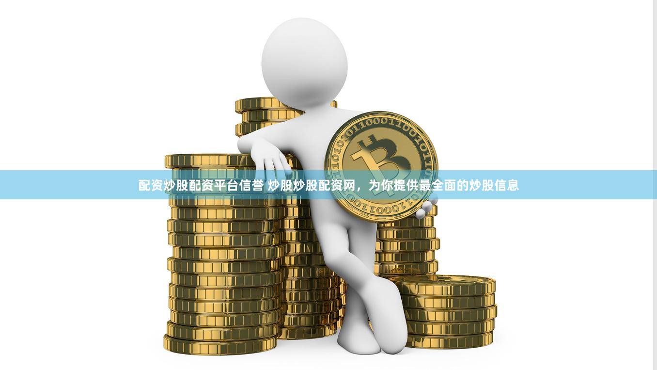 配资炒股配资平台信誉 炒股炒股配资网，为你提供最全面的炒股信息