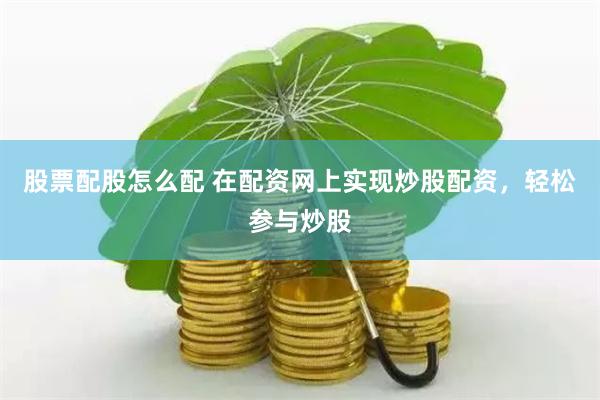 股票配股怎么配 在配资网上实现炒股配资，轻松参与炒股