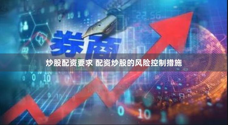 炒股配资要求 配资炒股的风险控制措施