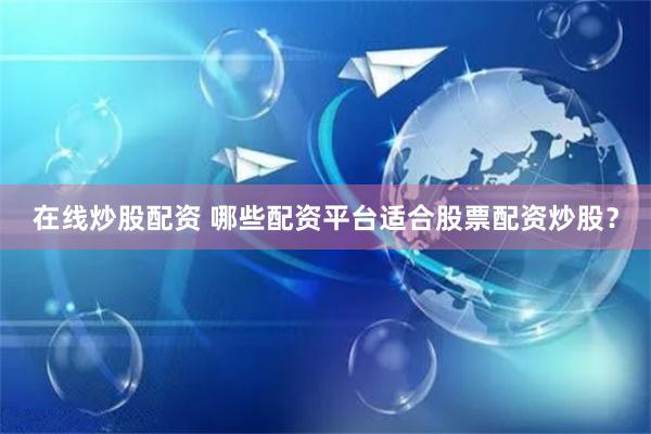在线炒股配资 哪些配资平台适合股票配资炒股？