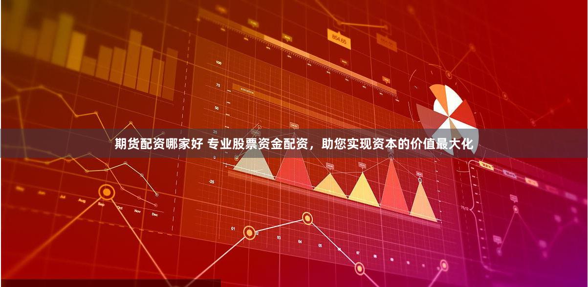期货配资哪家好 专业股票资金配资，助您实现资本的价值最大化
