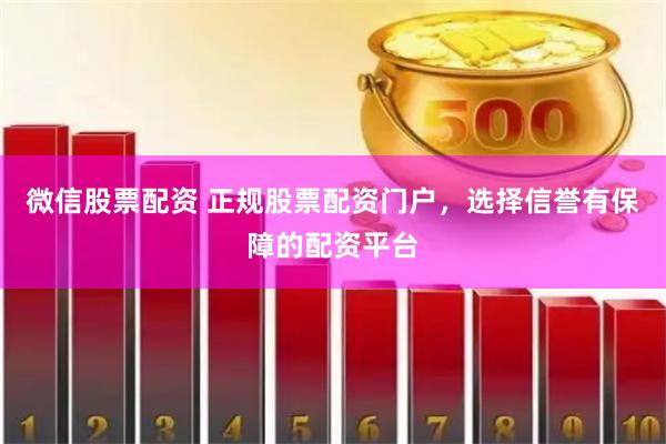 微信股票配资 正规股票配资门户，选择信誉有保障的配资平台