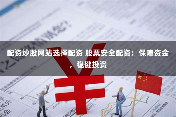 配资炒股网站选择配资 股票安全配资：保障资金，稳健投资