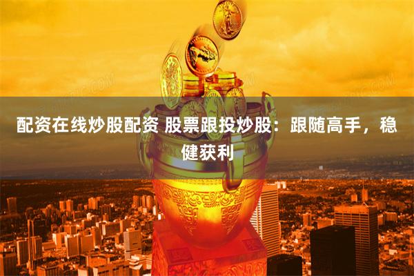 配资在线炒股配资 股票跟投炒股：跟随高手，稳健获利