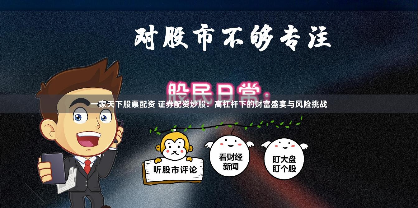 一家天下股票配资 证券配资炒股：高杠杆下的财富盛宴与风险挑战