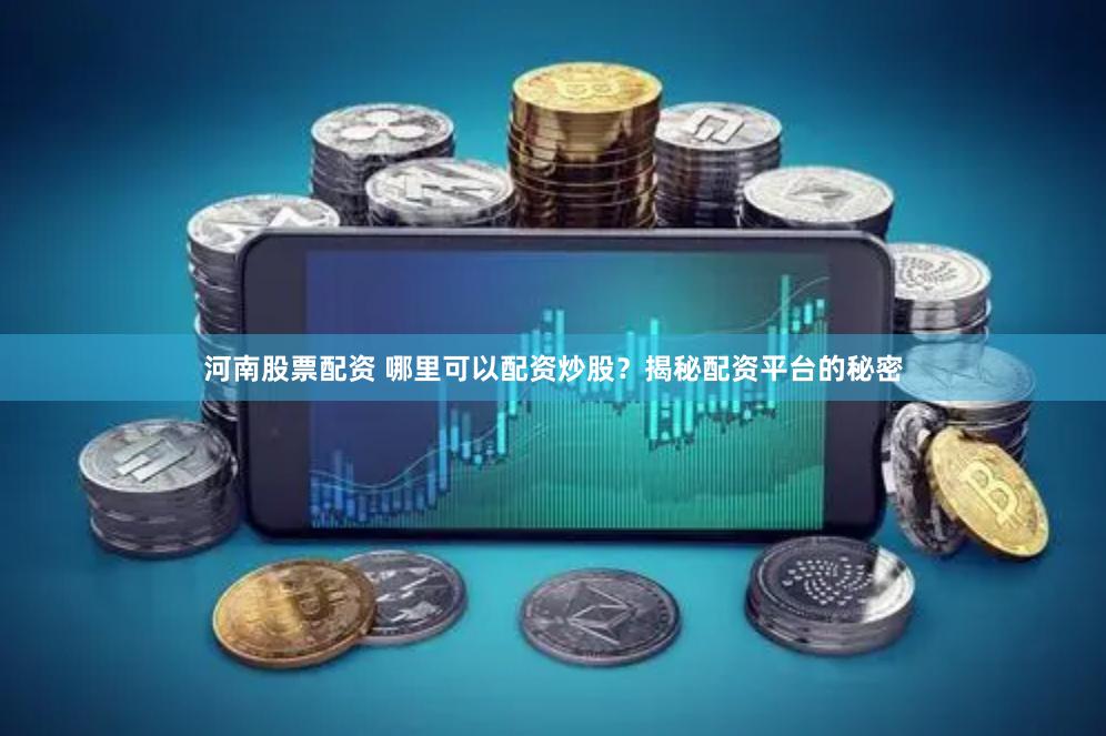 河南股票配资 哪里可以配资炒股？揭秘配资平台的秘密