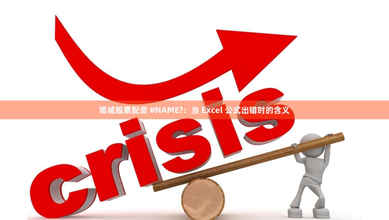 塔城股票配资 #NAME?：当 Excel 公式出错时的含义