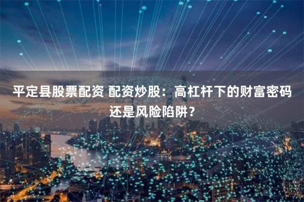 平定县股票配资 配资炒股：高杠杆下的财富密码还是风险陷阱？