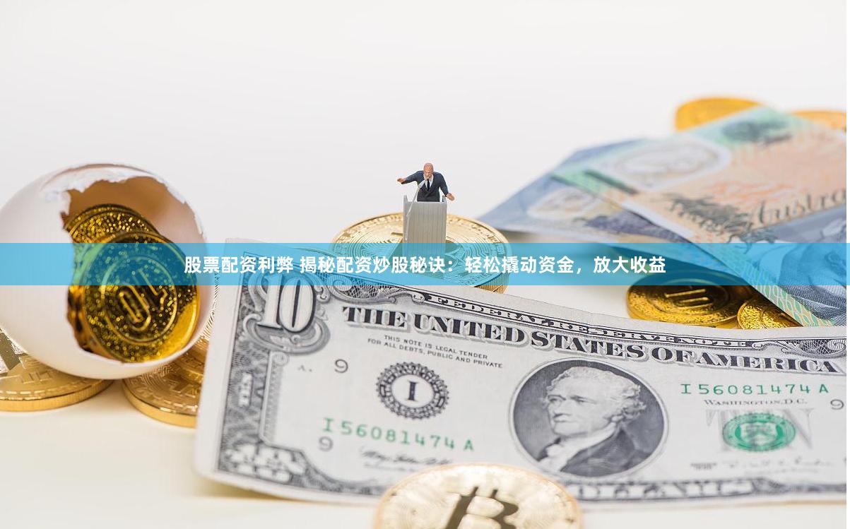 股票配资利弊 揭秘配资炒股秘诀：轻松撬动资金，放大收益