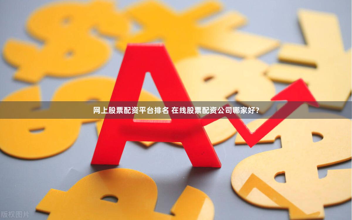 网上股票配资平台排名 在线股票配资公司哪家好？