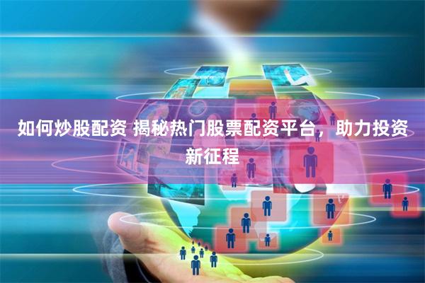 如何炒股配资 揭秘热门股票配资平台，助力投资新征程