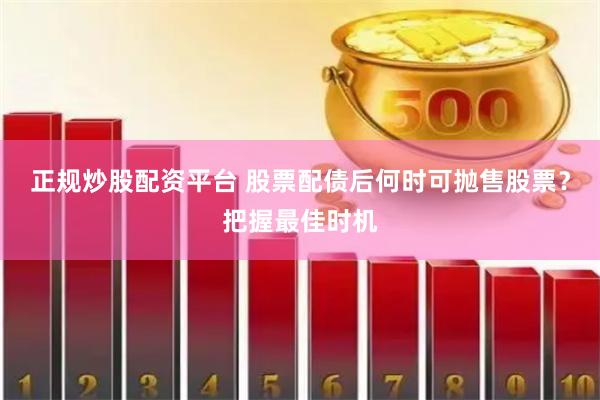 正规炒股配资平台 股票配债后何时可抛售股票？把握最佳时机