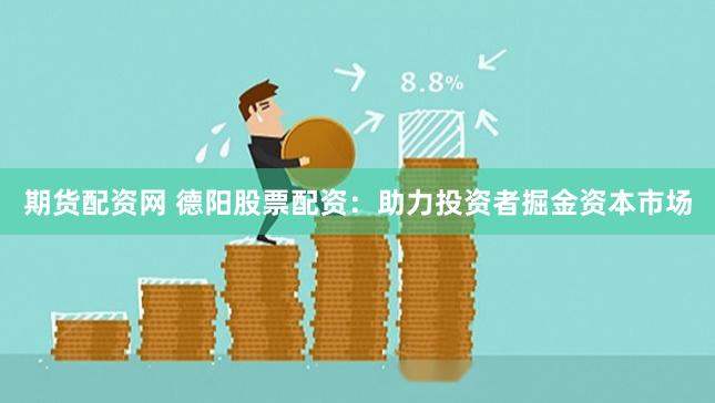 期货配资网 德阳股票配资：助力投资者掘金资本市场
