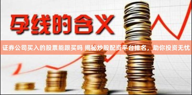 证券公司买入的股票能跟买吗 揭秘炒股配资平台排名，助你投资无忧