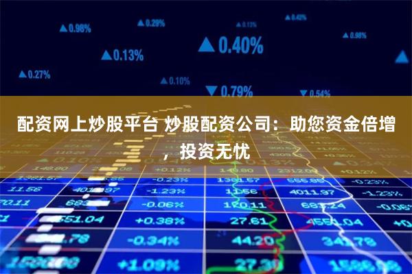 配资网上炒股平台 炒股配资公司：助您资金倍增，投资无忧