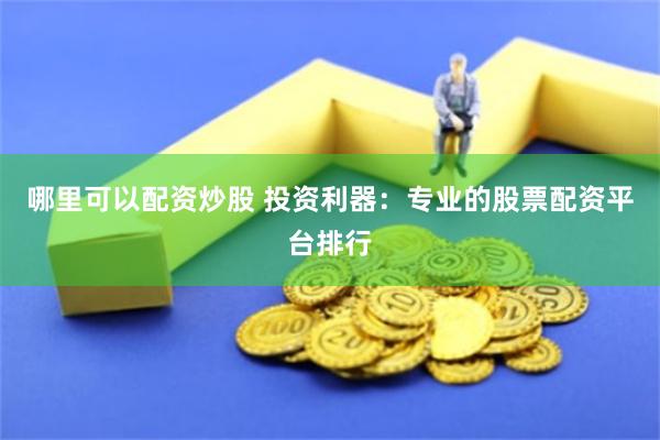 哪里可以配资炒股 投资利器：专业的股票配资平台排行