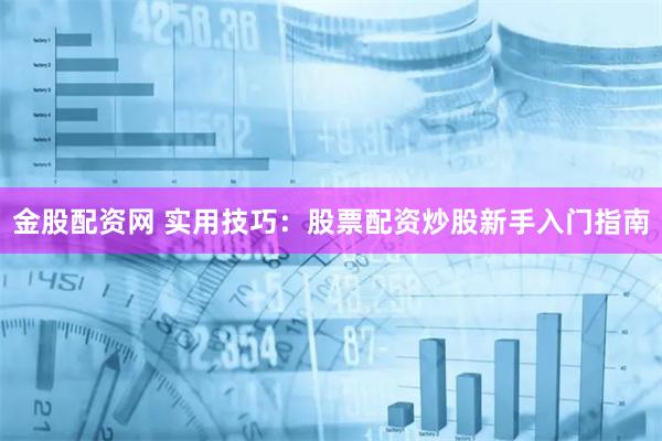 金股配资网 实用技巧：股票配资炒股新手入门指南