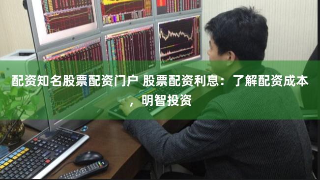 配资知名股票配资门户 股票配资利息：了解配资成本，明智投资