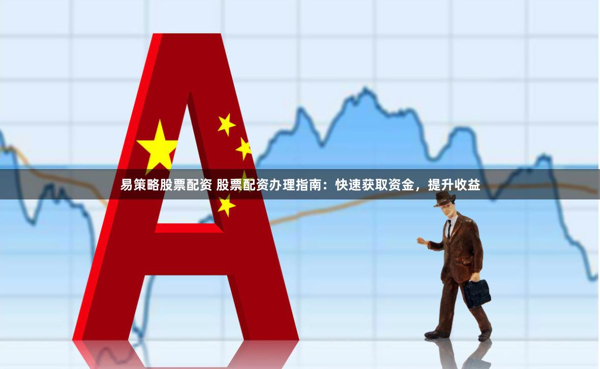 易策略股票配资 股票配资办理指南：快速获取资金，提升收益